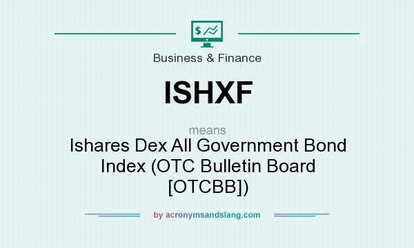 What does ISHXF mean? It stands for Ishares Dex All Government Bond Index (OTC Bulletin Board [OTCBB])
