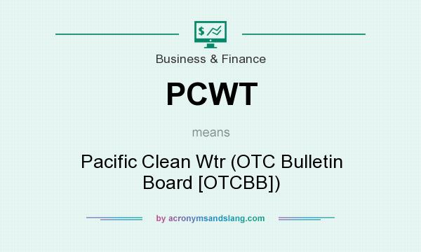 What does PCWT mean? It stands for Pacific Clean Wtr (OTC Bulletin Board [OTCBB])