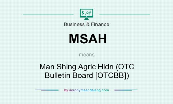 What does MSAH mean? It stands for Man Shing Agric Hldn (OTC Bulletin Board [OTCBB])