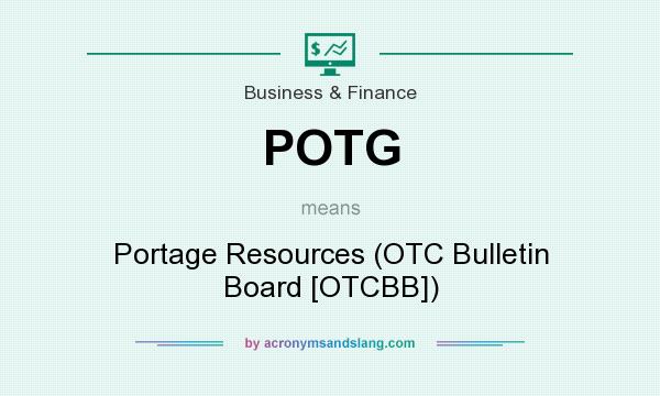 What does POTG mean? It stands for Portage Resources (OTC Bulletin Board [OTCBB])