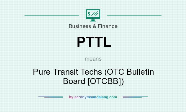 What does PTTL mean? It stands for Pure Transit Techs (OTC Bulletin Board [OTCBB])