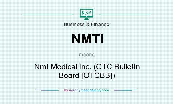 What does NMTI mean? It stands for Nmt Medical Inc. (OTC Bulletin Board [OTCBB])