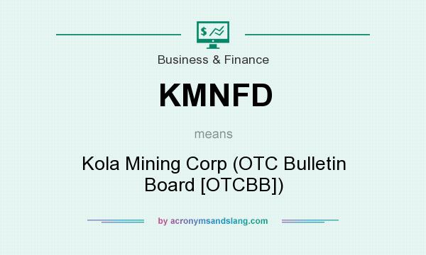 What does KMNFD mean? It stands for Kola Mining Corp (OTC Bulletin Board [OTCBB])