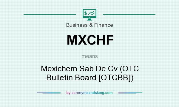 What does MXCHF mean? It stands for Mexichem Sab De Cv (OTC Bulletin Board [OTCBB])