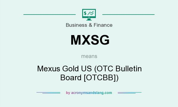 What does MXSG mean? It stands for Mexus Gold US (OTC Bulletin Board [OTCBB])