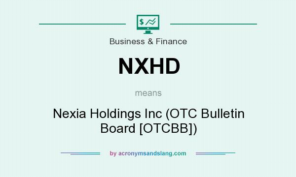 What does NXHD mean? It stands for Nexia Holdings Inc (OTC Bulletin Board [OTCBB])