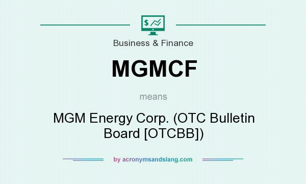What does MGMCF mean? It stands for MGM Energy Corp. (OTC Bulletin Board [OTCBB])