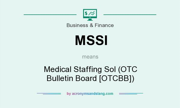What does MSSI mean? It stands for Medical Staffing Sol (OTC Bulletin Board [OTCBB])