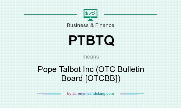 What does PTBTQ mean? It stands for Pope Talbot Inc (OTC Bulletin Board [OTCBB])