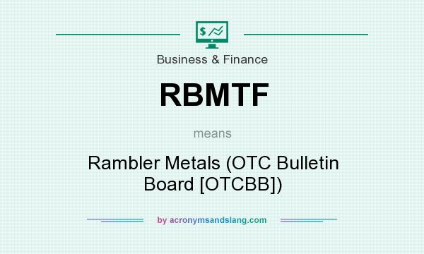What does RBMTF mean? It stands for Rambler Metals (OTC Bulletin Board [OTCBB])