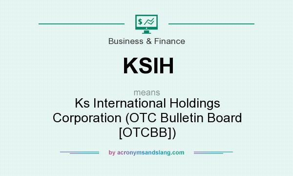 What does KSIH mean? It stands for Ks International Holdings Corporation (OTC Bulletin Board [OTCBB])