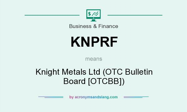 What does KNPRF mean? It stands for Knight Metals Ltd (OTC Bulletin Board [OTCBB])