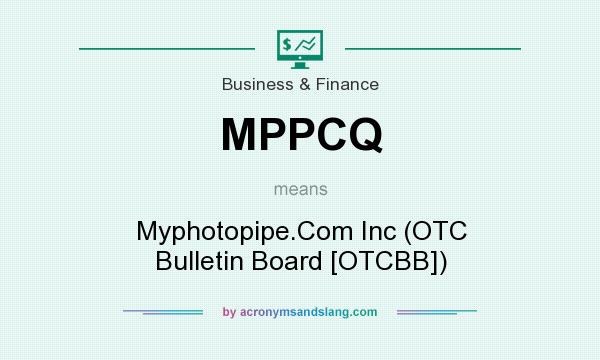 What does MPPCQ mean? It stands for Myphotopipe.Com Inc (OTC Bulletin Board [OTCBB])