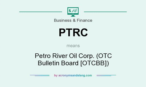 What does PTRC mean? It stands for Petro River Oil Corp. (OTC Bulletin Board [OTCBB])