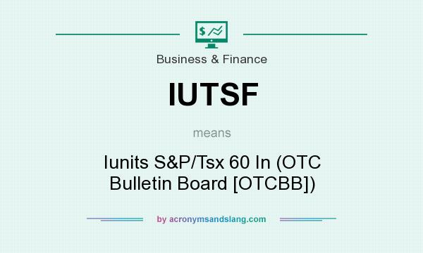 What does IUTSF mean? It stands for Iunits S&P/Tsx 60 In (OTC Bulletin Board [OTCBB])