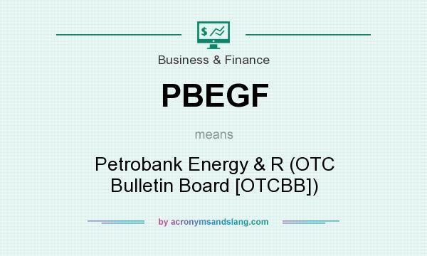 What does PBEGF mean? It stands for Petrobank Energy & R (OTC Bulletin Board [OTCBB])