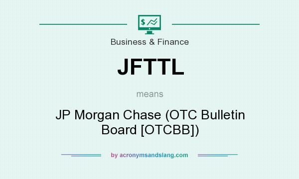 What does JFTTL mean? It stands for JP Morgan Chase (OTC Bulletin Board [OTCBB])
