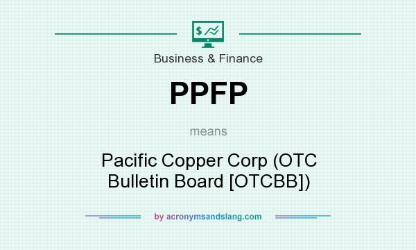 What does PPFP mean? It stands for Pacific Copper Corp (OTC Bulletin Board [OTCBB])