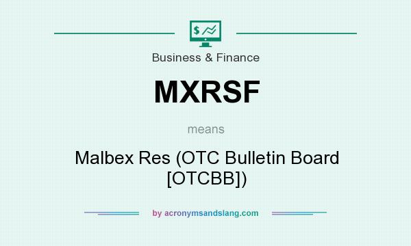 What does MXRSF mean? It stands for Malbex Res (OTC Bulletin Board [OTCBB])