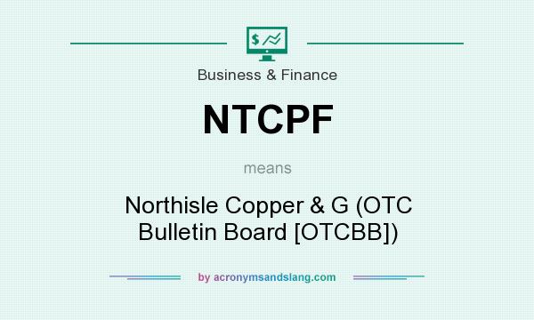 What does NTCPF mean? It stands for Northisle Copper & G (OTC Bulletin Board [OTCBB])