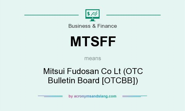What does MTSFF mean? It stands for Mitsui Fudosan Co Lt (OTC Bulletin Board [OTCBB])