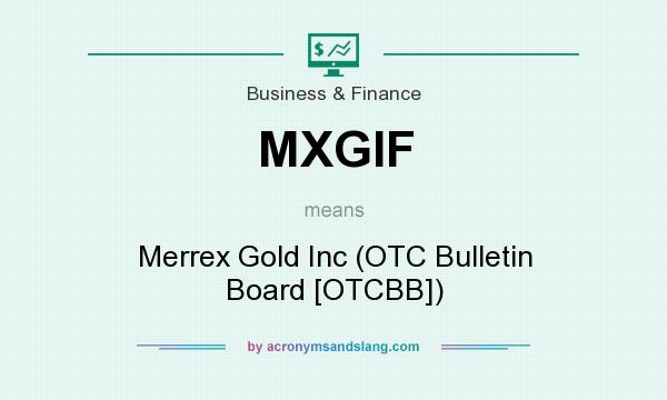 What does MXGIF mean? It stands for Merrex Gold Inc (OTC Bulletin Board [OTCBB])