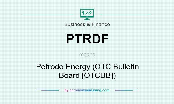 What does PTRDF mean? It stands for Petrodo Energy (OTC Bulletin Board [OTCBB])