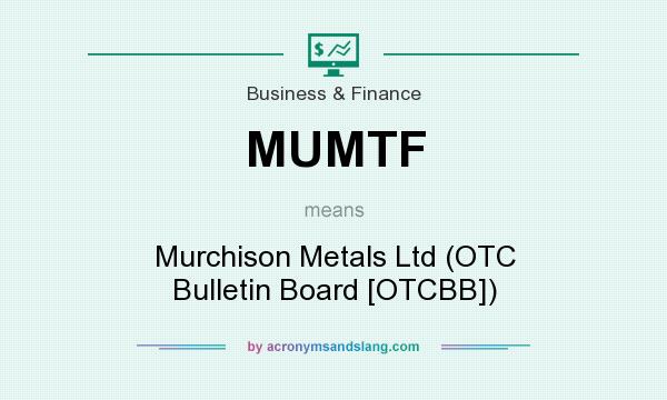 What does MUMTF mean? It stands for Murchison Metals Ltd (OTC Bulletin Board [OTCBB])