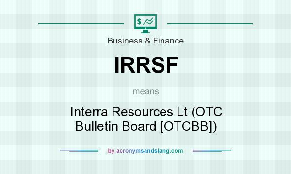 What does IRRSF mean? It stands for Interra Resources Lt (OTC Bulletin Board [OTCBB])