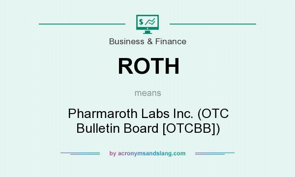 What does ROTH mean? It stands for Pharmaroth Labs Inc. (OTC Bulletin Board [OTCBB])