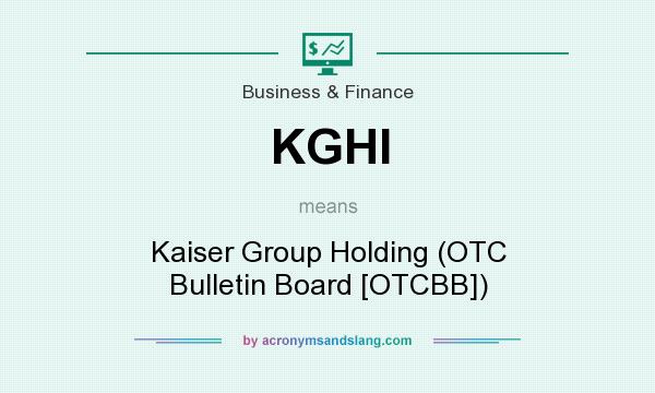 What does KGHI mean? It stands for Kaiser Group Holding (OTC Bulletin Board [OTCBB])