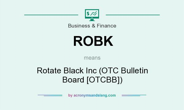 What does ROBK mean? It stands for Rotate Black Inc (OTC Bulletin Board [OTCBB])