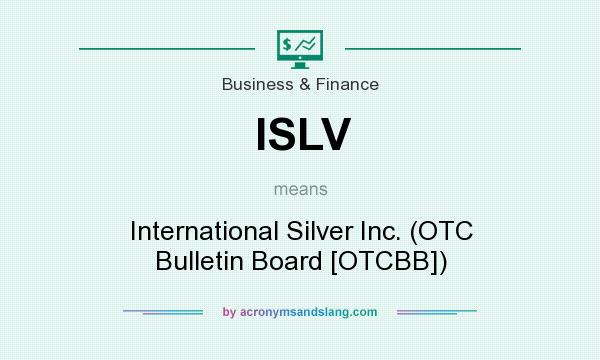 What does ISLV mean? It stands for International Silver Inc. (OTC Bulletin Board [OTCBB])