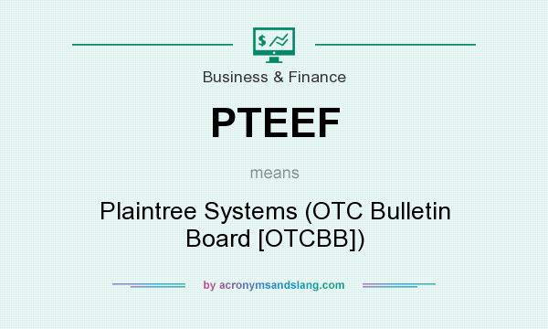 What does PTEEF mean? It stands for Plaintree Systems (OTC Bulletin Board [OTCBB])
