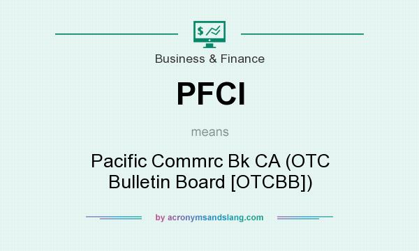 What does PFCI mean? It stands for Pacific Commrc Bk CA (OTC Bulletin Board [OTCBB])