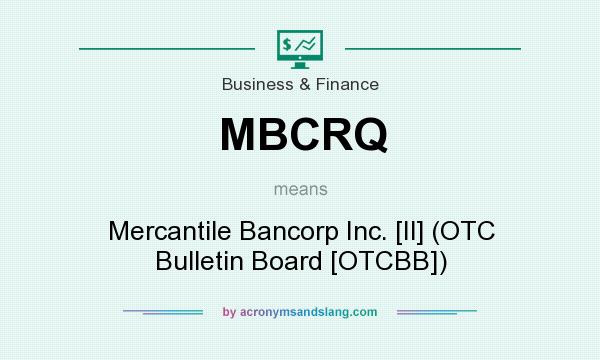 What does MBCRQ mean? It stands for Mercantile Bancorp Inc. [Il] (OTC Bulletin Board [OTCBB])