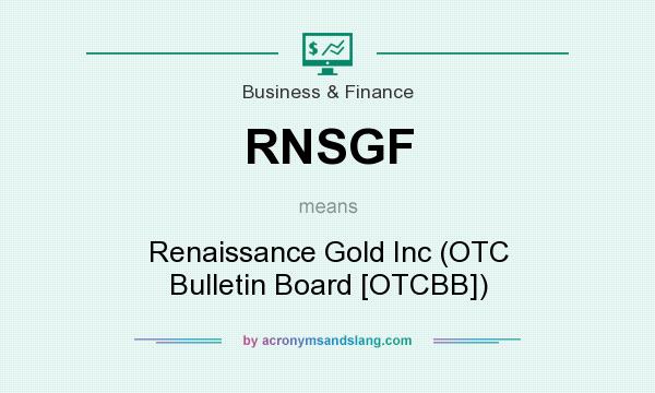 What does RNSGF mean? It stands for Renaissance Gold Inc (OTC Bulletin Board [OTCBB])