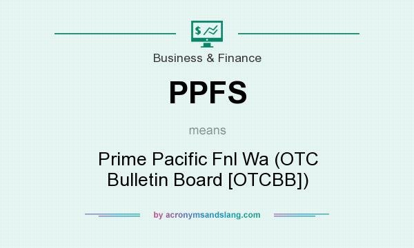What does PPFS mean? It stands for Prime Pacific Fnl Wa (OTC Bulletin Board [OTCBB])