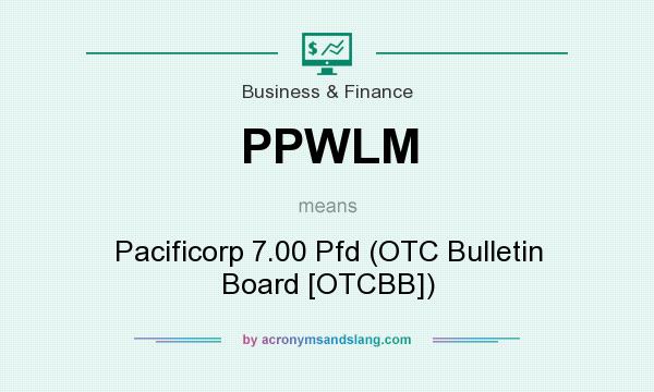 What does PPWLM mean? It stands for Pacificorp 7.00 Pfd (OTC Bulletin Board [OTCBB])