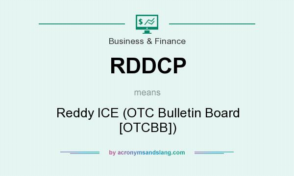 What does RDDCP mean? It stands for Reddy ICE (OTC Bulletin Board [OTCBB])