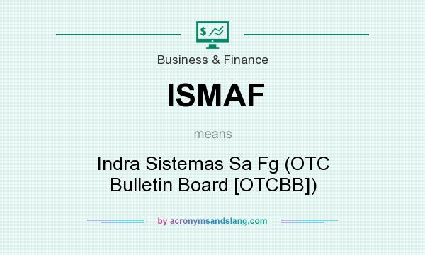 What does ISMAF mean? It stands for Indra Sistemas Sa Fg (OTC Bulletin Board [OTCBB])