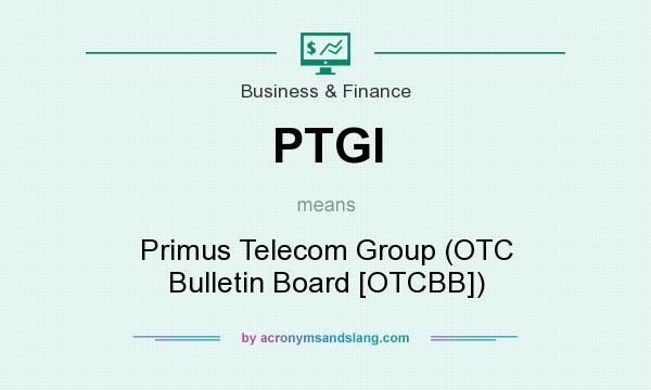 What does PTGI mean? It stands for Primus Telecom Group (OTC Bulletin Board [OTCBB])