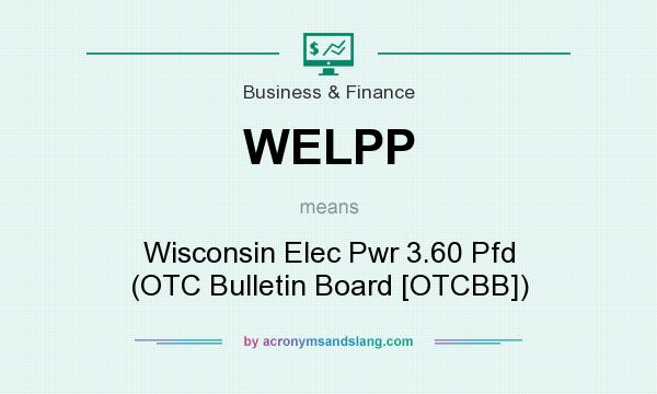 What does WELPP mean? It stands for Wisconsin Elec Pwr 3.60 Pfd (OTC Bulletin Board [OTCBB])