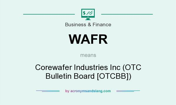 What does WAFR mean? It stands for Corewafer Industries Inc (OTC Bulletin Board [OTCBB])