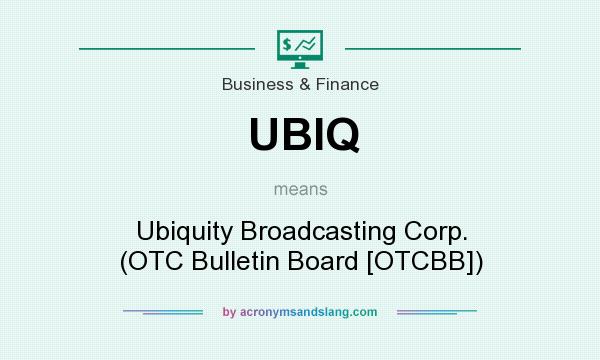 What does UBIQ mean? It stands for Ubiquity Broadcasting Corp. (OTC Bulletin Board [OTCBB])