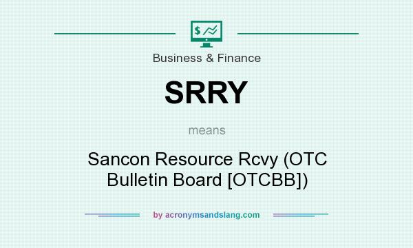 What does SRRY mean? It stands for Sancon Resource Rcvy (OTC Bulletin Board [OTCBB])