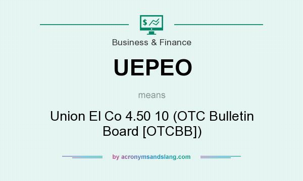 What does UEPEO mean? It stands for Union El Co 4.50 10 (OTC Bulletin Board [OTCBB])