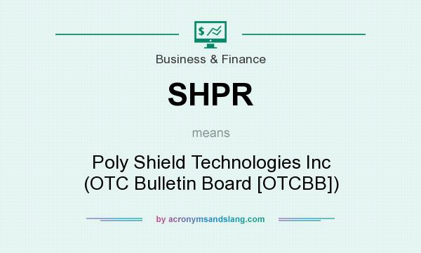 What does SHPR mean? It stands for Poly Shield Technologies Inc (OTC Bulletin Board [OTCBB])