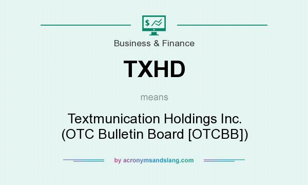 What does TXHD mean? It stands for Textmunication Holdings Inc. (OTC Bulletin Board [OTCBB])