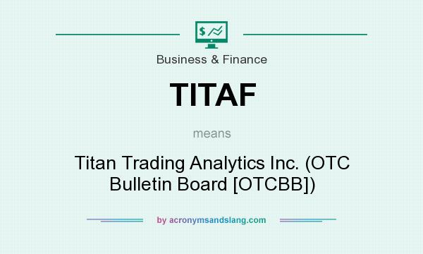 What does TITAF mean? It stands for Titan Trading Analytics Inc. (OTC Bulletin Board [OTCBB])